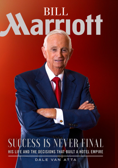 Bill Marriott: Success Is Never Final. His Life and the Decisions That Built a Hotel Empire