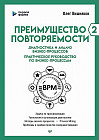 Преимущество повторяемости 2. Диагностика и анализ бизнес-процессов. Практическое руководство по бизнес-процессам