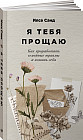 Я тебя прощаю: Как проработать семейные травмы и понять себя