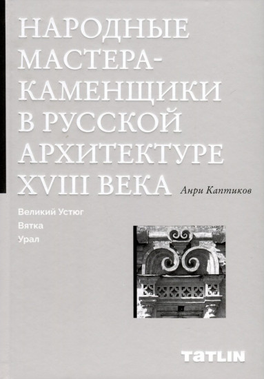 Народные мастера-каменщики в русской архитектура XVIII века. Великий Устюг, Вятка , Урал