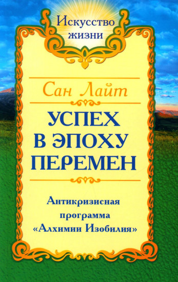 Сан Лайт. Успех в эпоху перемен. Антикризисная программа «Алхимии Изобилия»