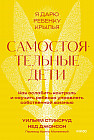 Самостоятельные дети. Как ослабить контроль и научить ребенка управлять собственной жизнью