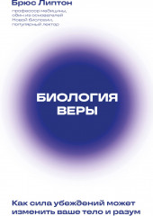 Биология веры. Как сила убеждений может изменить ваше тело и разум