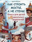 Как строить мосты, а не стены. Книга для детей неидеальных родителей