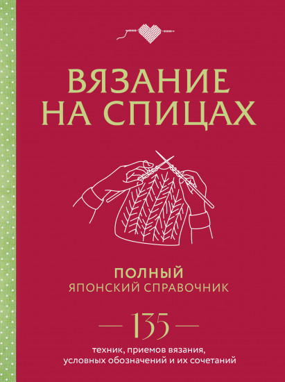 Вязание на спицах. Полный японский справочник. 135 техник, приёмов вязания, условных обозначений и их сочетаний