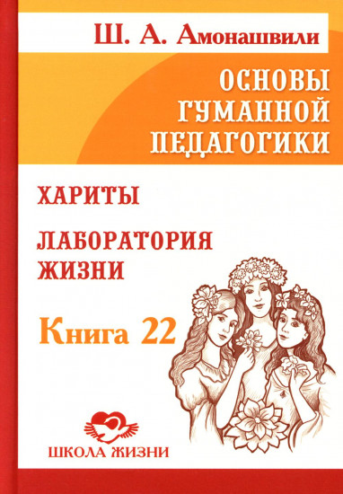 Основы гуманной педагогики. Том 22. Хариты