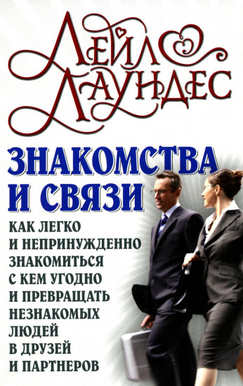 Знакомства и связи. Как легко и непринужденно знакомиться с кем угодно и превращать незнакомых людей в друзей и партнёров