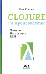 Clojure на производстве. Зипперы, базы данных, REPL