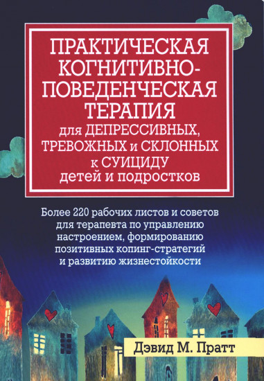 Практическая когнитивно-поведенческая терапия для депрессивных, тревожных и склонных к суициду детей