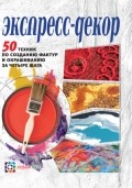 Экспресс-декор. 50 техник по созданию фактур и окрашиванию за четыре шага | Золотая библиотека увлечений