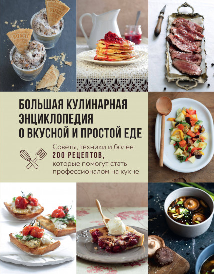 Большая кулинарная энциклопедия о вкусной и простой еде. Советы, техники и более 200 рецептов, которые помогут стать профессионалом на кухне