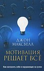 Мотивация решает все. Как настроить себя и окружающих на успех