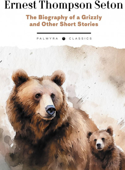 The Biography of a Grizzly and Other Short Stories