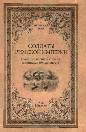 Солдаты Римской империи. Традиции военной службы и воинская ментальность