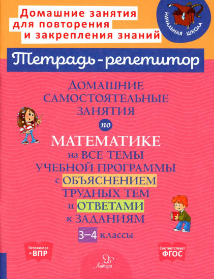 Домашние самостоятельные занятия по математике на все темы учебной программы с объяснением трудных тем и ответами к задания. 3-4 класс