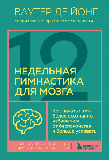 12 недельная гимнастика для мозга. Как начать жить более осознанно, избавиться от беспокойства и больше успевать