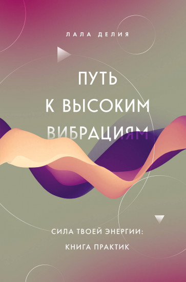 Путь к высоким вибрациям. Сила твоей энергии. Книга практик