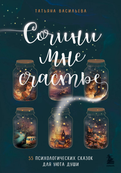 Сочини мне счастье. 55 психологических сказок
