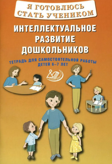 Я готовлюсь стать учеником. Интеллектуальное развитие дошкольников. Тетрадь для самостоятельной работы детей 6-7 лет