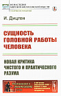 Сущность головной работы человека. Новая критика чистого и практического разума