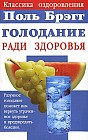 Поль Брэгг: Голодание ради здоровья: Разумное голодание поможет вам вернуть утраченное здоровье и предупредить болезни