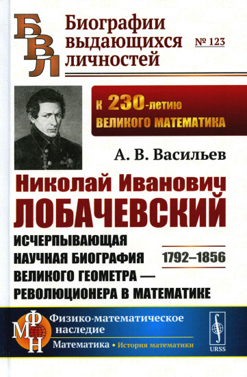 Николай Иванович Лобачевский. Исчерпывающая научная биография великого геометра-революционера в математике