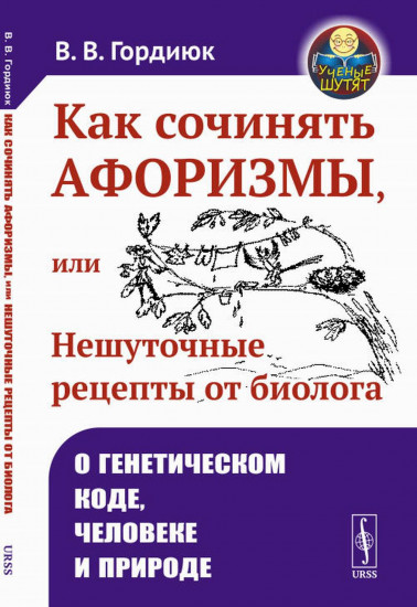 Как сочинять афоризмы, или Нешуточные рецепты от биолога. О генетическом коде, человеке и природе