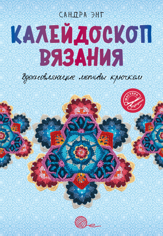 Калейдоскоп вязания. Вдохновляющие мотивы крючком | Мастера рукоделия