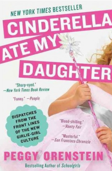 Cinderella Ate My Daughter. Dispatches from the Front Lines