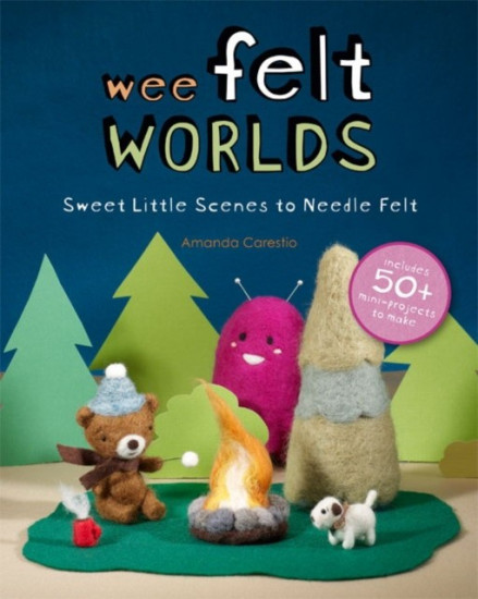 Wee Felt Worlds. Sweet Little Scenes to Needle Felt