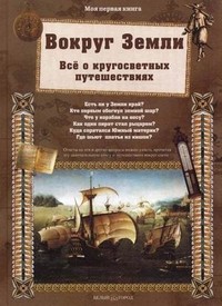 Вокруг Земли. Все о кругосветных путешествиях | Моя первая книга