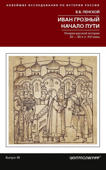 Иван Грозный. Начало пути. Очерки русской истории 30-40-х годов XVI века