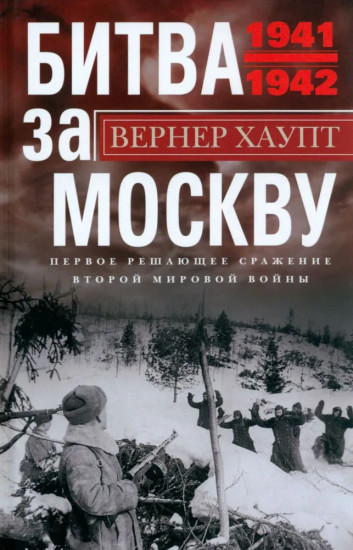 Битва за Москву. Первое решающее сражение Второй мировой войны. 1941-1942 гг.