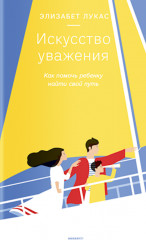 Искусство уважения. Как помочь ребенку найти свой путь