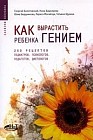 Как вырастить ребенка гением: 250 рецептов педиатров, психологов, педагогов и др