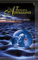 Двое на краю света | Еще раз про любовь. Проза Т.Алюшиной