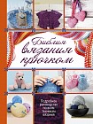 Библия вязания крючком. Подробное руководство по всем техникам вязания