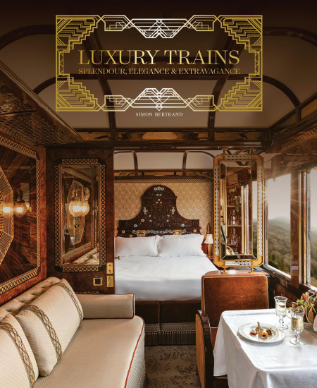 Luxury Trains. Splendour, Elegance & Extravagance