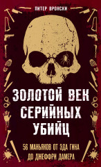 Золотой век серийных убийц. 56 маньяков