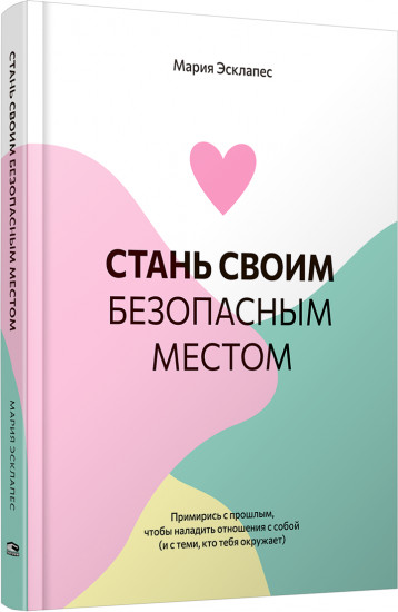 Стань своим безопасным местом. Примирись с прошлым, чтобы наладить отношения с собой