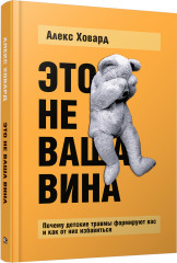 Это не ваша вина. Почему детские травмы формируют вас