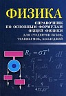 Физика. Справочник по основным формулам общей физики для студентов вузов, техникумов, колледжей. Учебно-справочное пособие