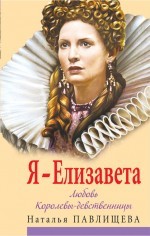 Я - Елизавета. Любовь Королевы-девственницы | Страсть на троне. Романы величайших женщин