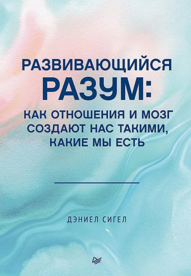 Развивающийся разум. Как отношения и мозг создают нас