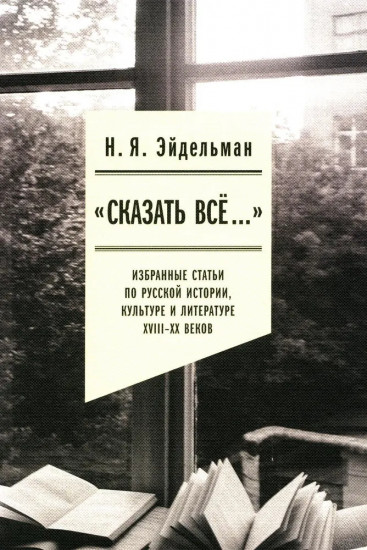 Сказать всё... Избранные статьи по русской истории