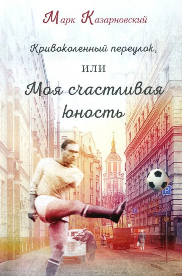 Кривоколенный переулок, или Моя счастливая юность