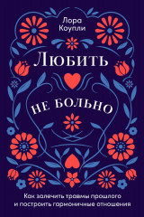 Любить — не больно. Как залечить травмы прошлого и построить гармоничные отношения