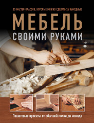 Мебель своими руками. 35 мастер-классов, которые можно сделать за выходные