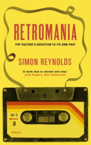 Retromania. Pop Culture's Addiction to Its Own Past