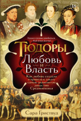 Тюдоры. Любовь и Власть. Как любовь создала и привела к закату